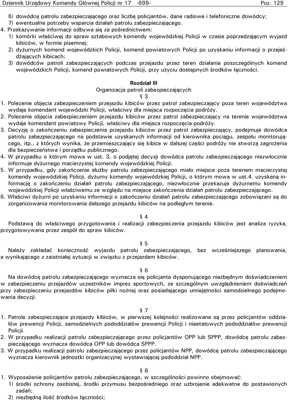 Przekazywanie informacji odbywa się za pośrednictwem: 1) komórki właściwej do spraw sztabowych komendy wojewódzkiej Policji w czasie poprzedzającym wyjazd kibiców, w formie pisemnej; 2) dyżurnych