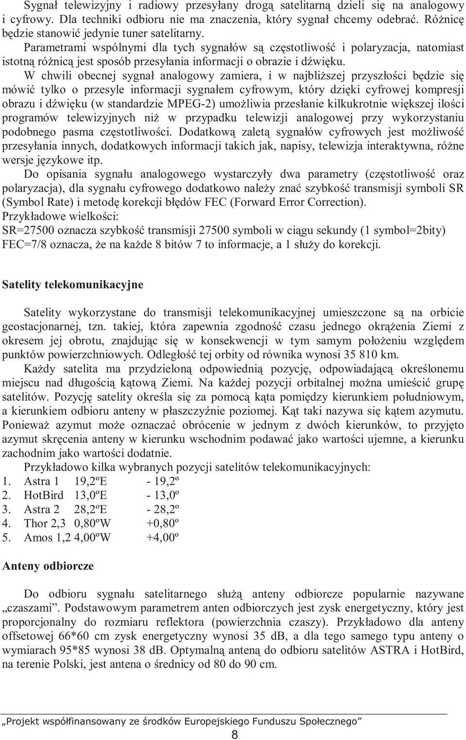 Parametrami wspólnymi dla tych sygnałów są częstotliwość i polaryzacja, natomiast istotną róŝnicą jest sposób przesyłania informacji o obrazie i dźwięku.