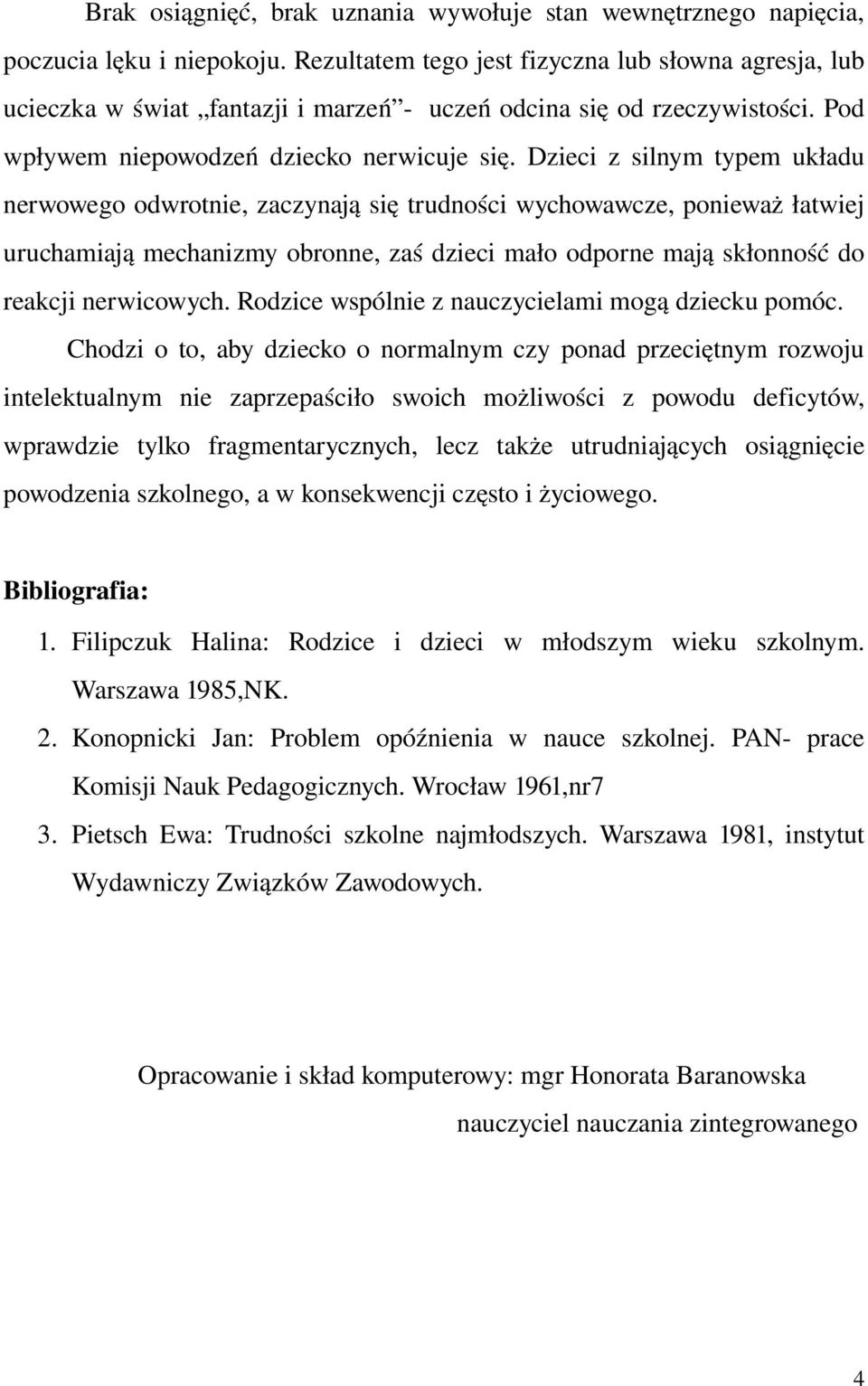 Dzieci z silnym typem układu nerwowego odwrotnie, zaczynają się trudności wychowawcze, ponieważ łatwiej uruchamiają mechanizmy obronne, zaś dzieci mało odporne mają skłonność do reakcji nerwicowych.