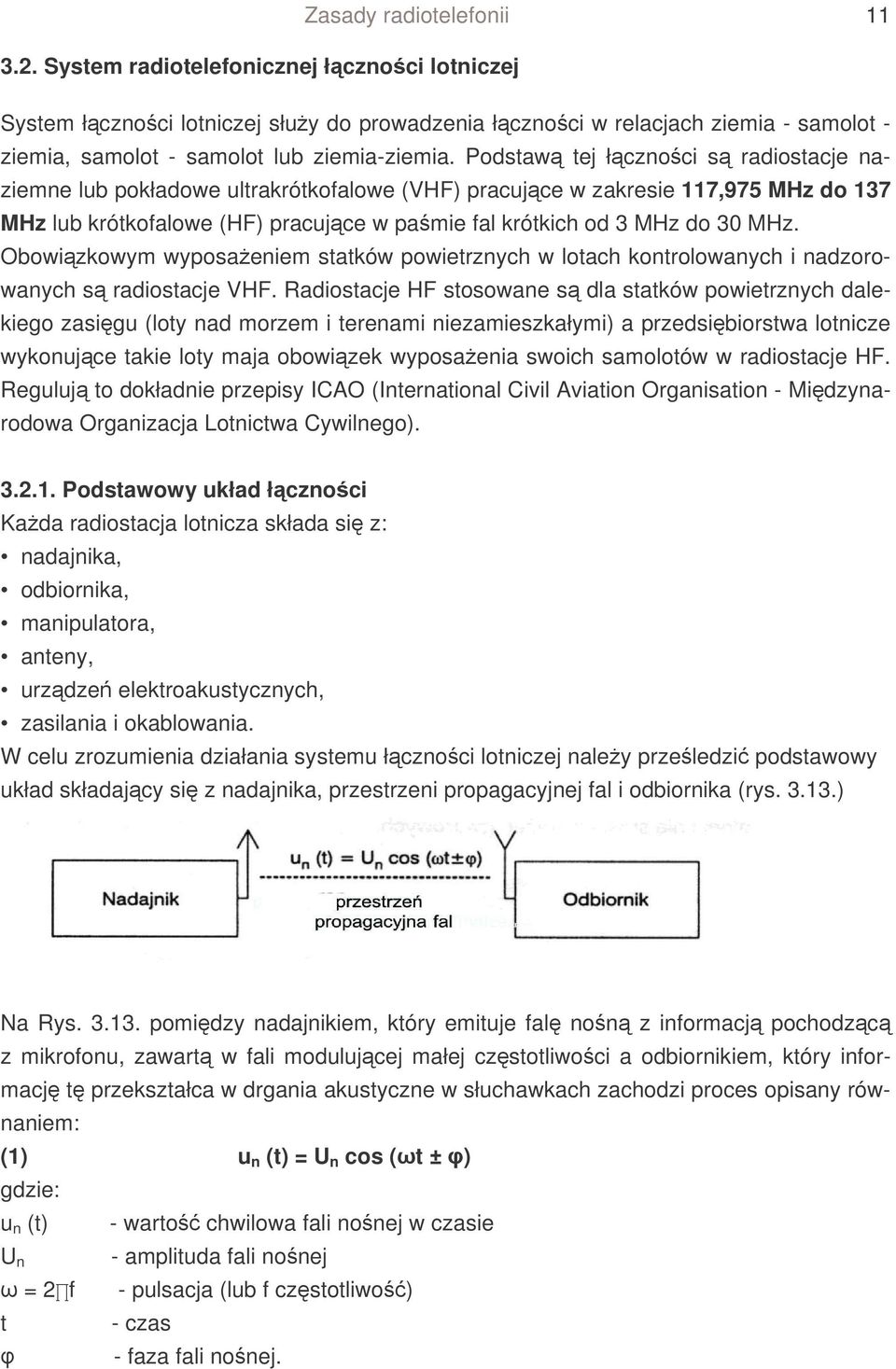 Podstaw tej łcznoci s radiostacje naziemne lub pokładowe ultrakrótkofalowe (VHF) pracujce w zakresie 117,975 MHz do 137 MHz lub krótkofalowe (HF) pracujce w pamie fal krótkich od 3 MHz do 30 MHz.
