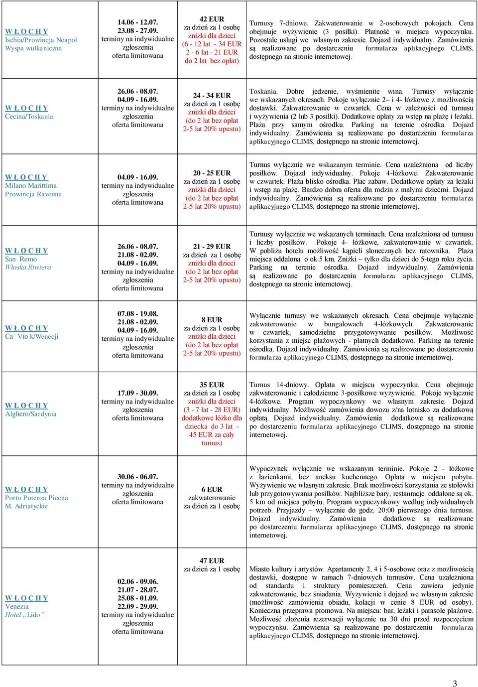 09. 24-34 EUR (do 2 lat bez opłat 2-5 lat 20% upustu) Toskania. Dobre jedzenie, wyśmienite wina. Turnusy wyłącznie we wskazanych okresach. Pokoje wyłącznie 2 i 4- łóżkowe z możliwością dostawki.