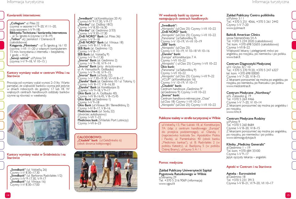 Jasinskio1 / Dainavos 8 (całodobowa) Księgarnia Mintvinetu - ul. Šv. Ignoto g. 16 / 10 (czynna: I VII 11 20 z własnym komputerem 15 min. korzystania z internetu bezpłatnie, 1 godz.