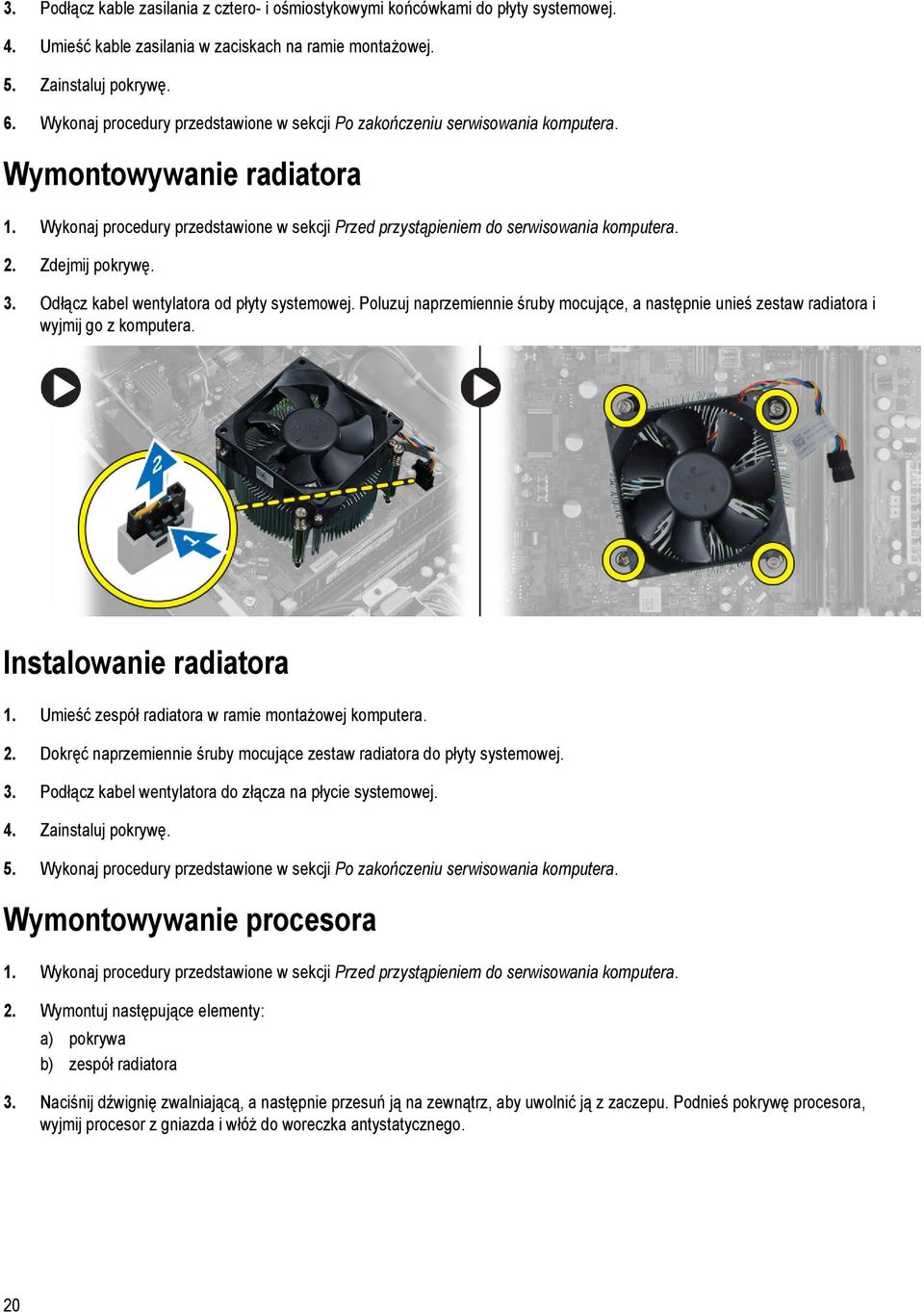 Zdejmij pokrywę. 3. Odłącz kabel wentylatora od płyty systemowej. Poluzuj naprzemiennie śruby mocujące, a następnie unieś zestaw radiatora i wyjmij go z komputera. Instalowanie radiatora 1.