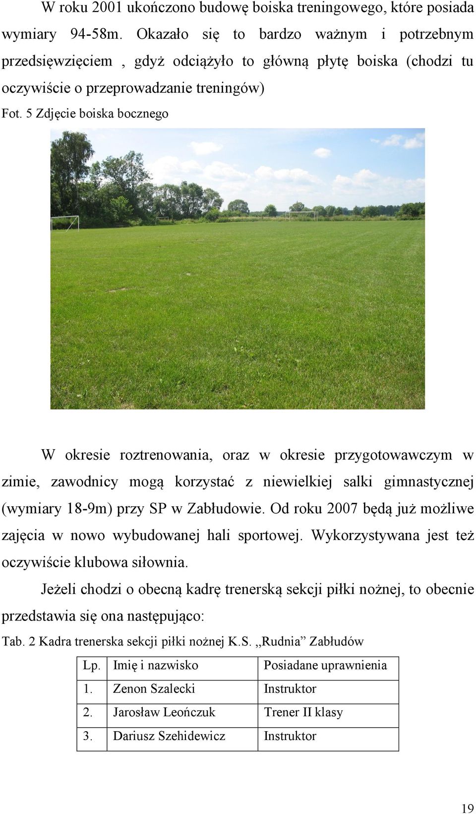 5 Zdjęcie boiska bocznego W okresie roztrenowania, oraz w okresie przygotowawczym w zimie, zawodnicy mogą korzystać z niewielkiej salki gimnastycznej (wymiary 18-9m) przy SP w Zabłudowie.