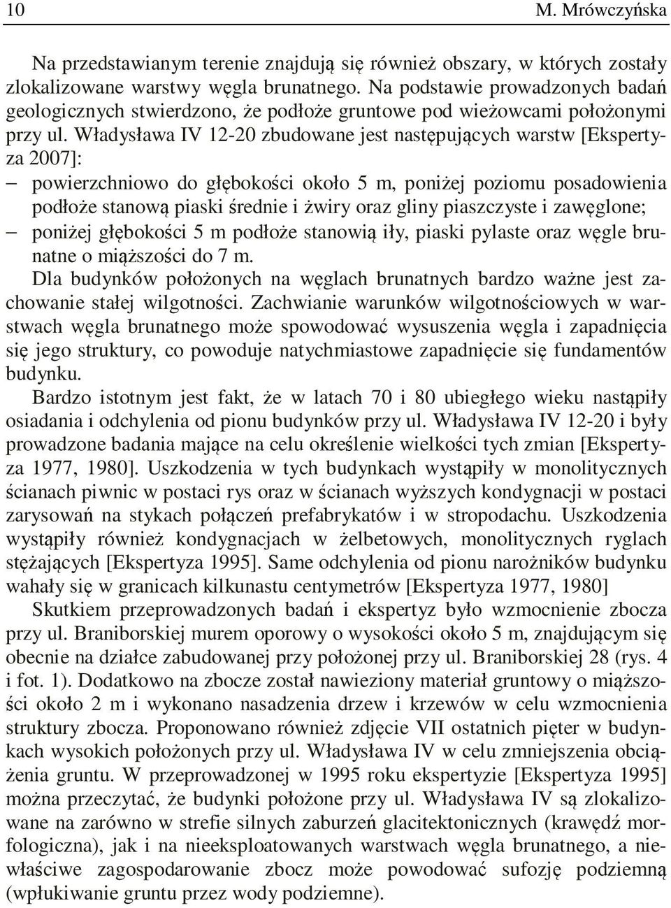 Władysława IV 12-20 zbudowane jest następujących warstw [Ekspertyza 2007]: powierzchniowo do głębokości około 5 m, poniżej poziomu posadowienia podłoże stanową piaski średnie i żwiry oraz gliny