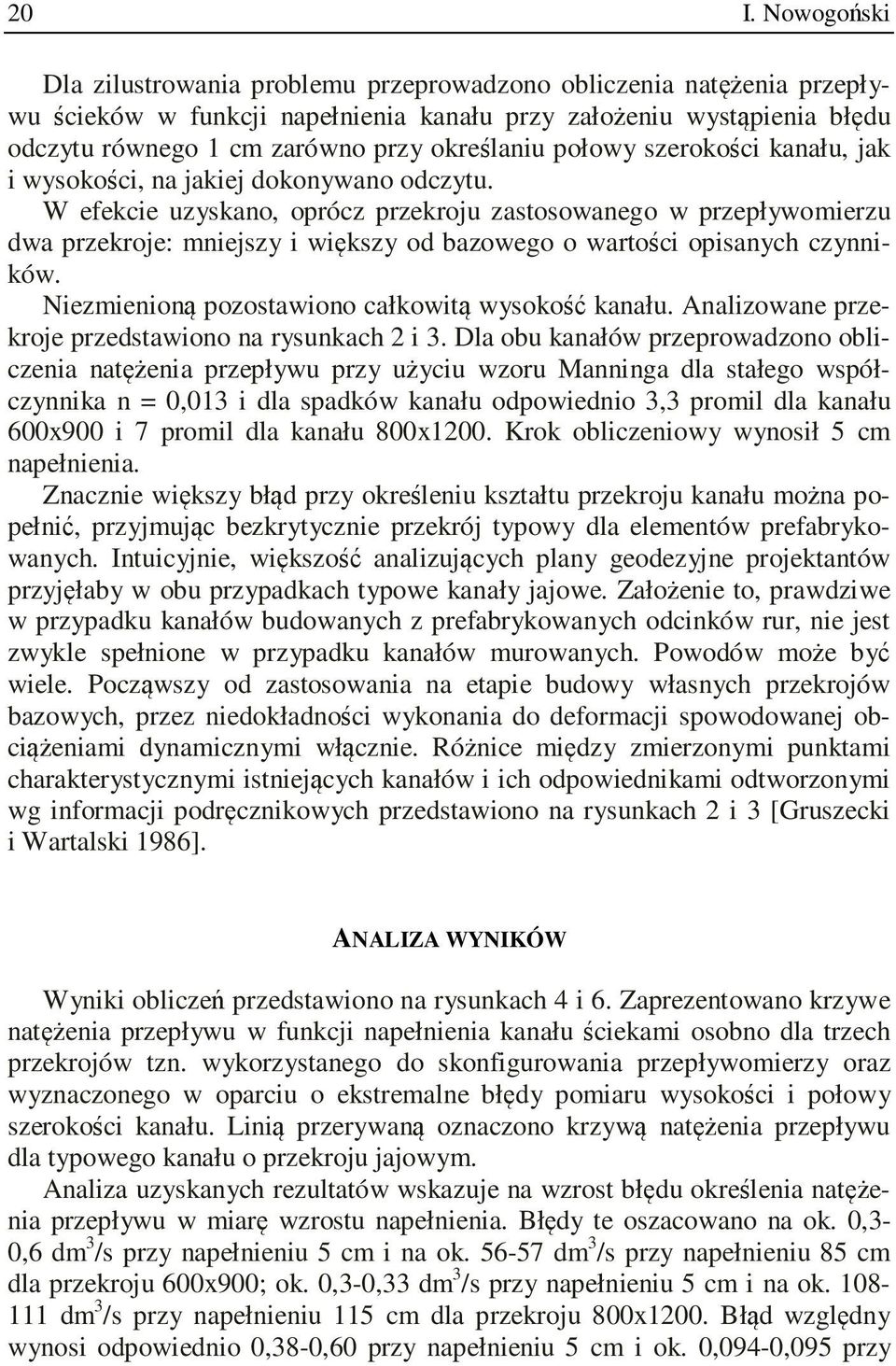 W efekcie uzyskano, oprócz przekroju zastosowanego w przepływomierzu dwa przekroje: mniejszy i większy od bazowego o wartości opisanych czynników. Niezmienioną pozostawiono całkowitą wysokość kanału.