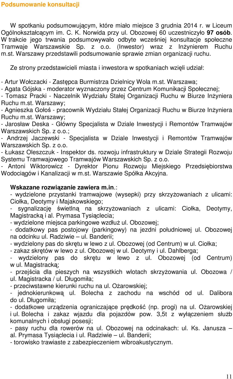 Ze strony przedstawicieli miasta i inwestora w spotkaniach wzięli udział: - Artur Wołczacki - Zastępca Burmistrza Dzielnicy Wola m.st. Warszawa; - Agata Gójska - moderator wyznaczony przez Centrum Komunikacji Społecznej; - Tomasz Pracki - Naczelnik Wydziału Stałej Organizacji Ruchu w Biurze Inżyniera Ruchu m.