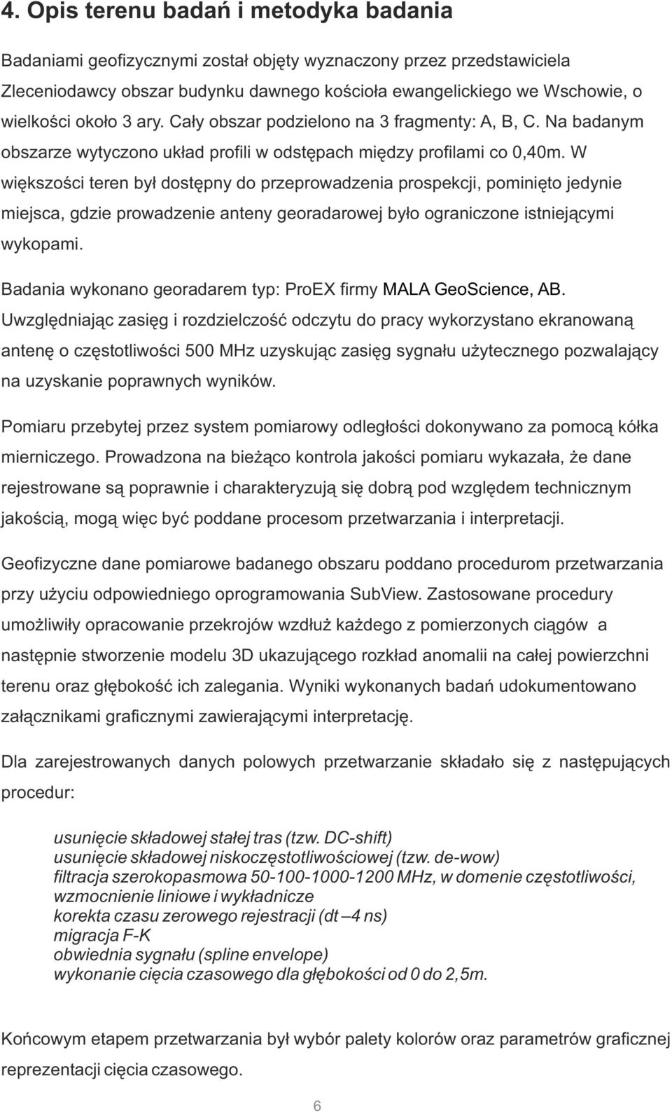 W większości teren był dostępny do przeprowadzenia prospekcji, pominięto jedynie miejsca, gdzie prowadzenie anteny georadarowej było ograniczone istniejącymi wykopami.