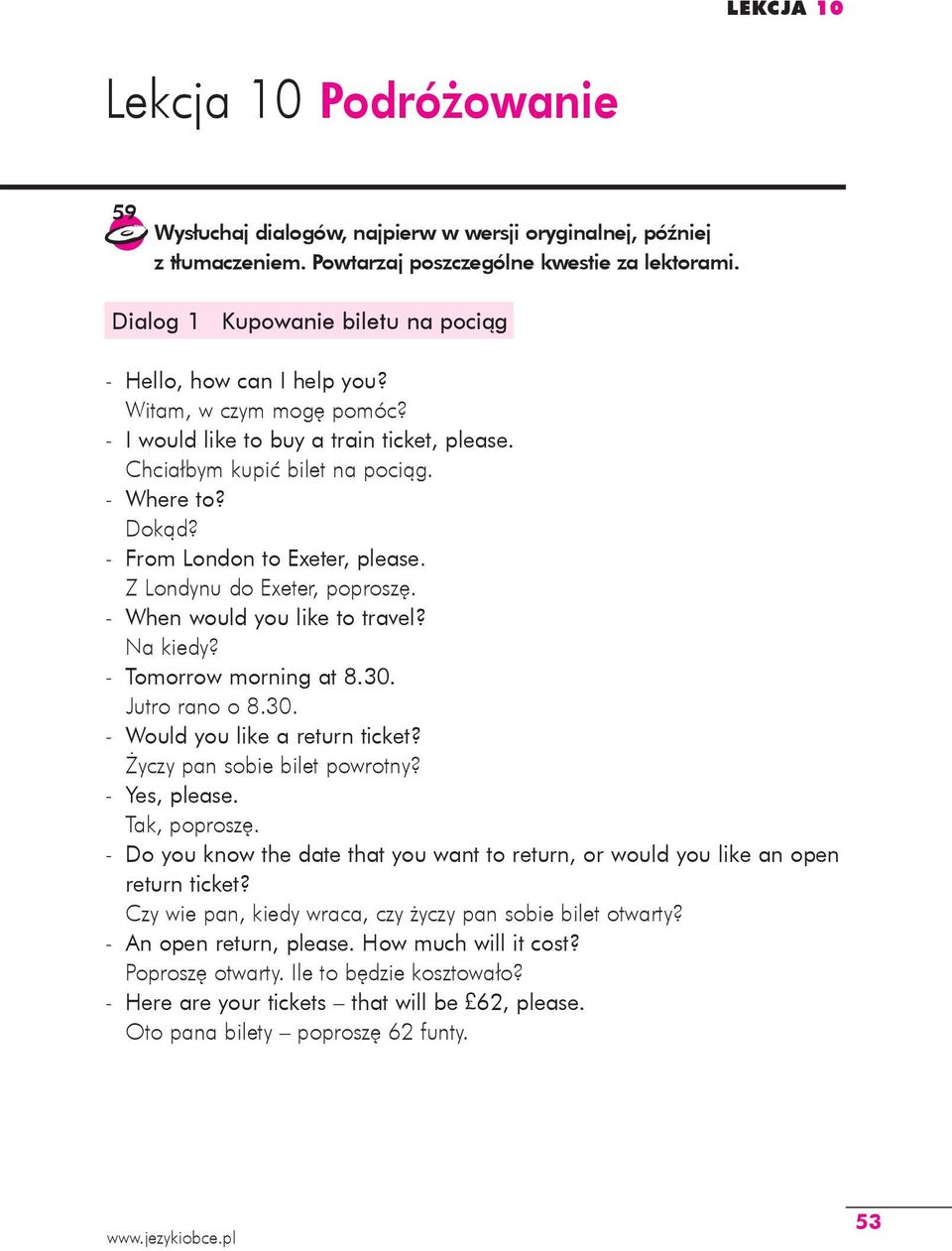 - From London to Exeter, please. Z Londynu do Exeter, poproszę. - When would you like to travel? Na kiedy? - Tomorrow morning at 8.30. Jutro rano o 8.30. - Would you like a return ticket?