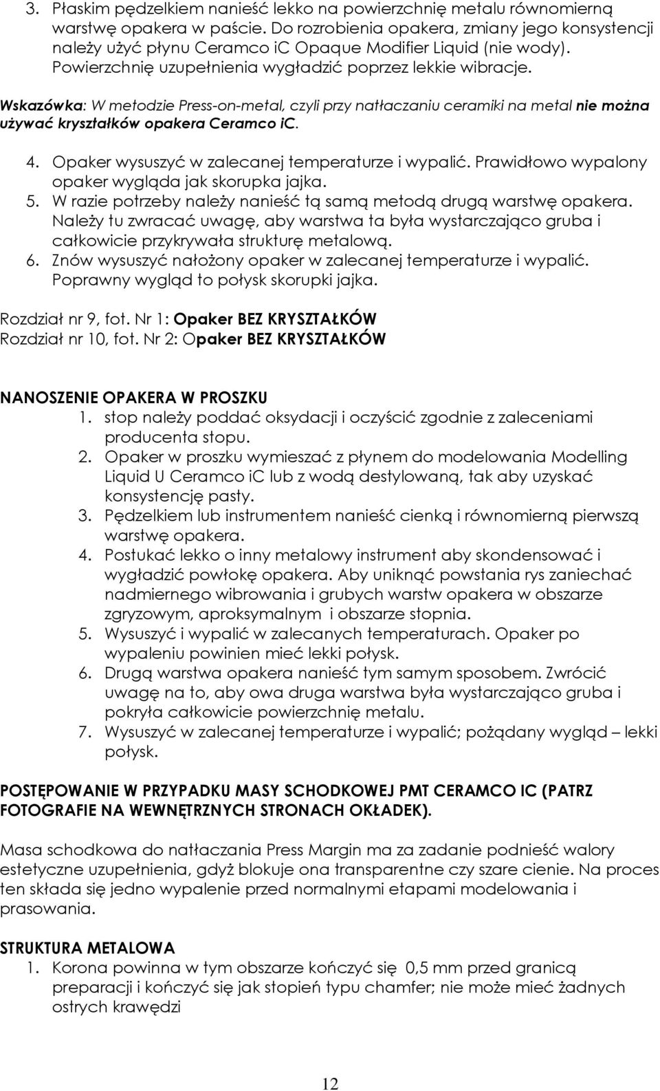 Wskazówka: W metodzie Press-on-metal, czyli przy natłaczaniu ceramiki na metal nie można używać kryształków opakera Ceramco ic. 4. Opaker wysuszyć w zalecanej temperaturze i wypalić.