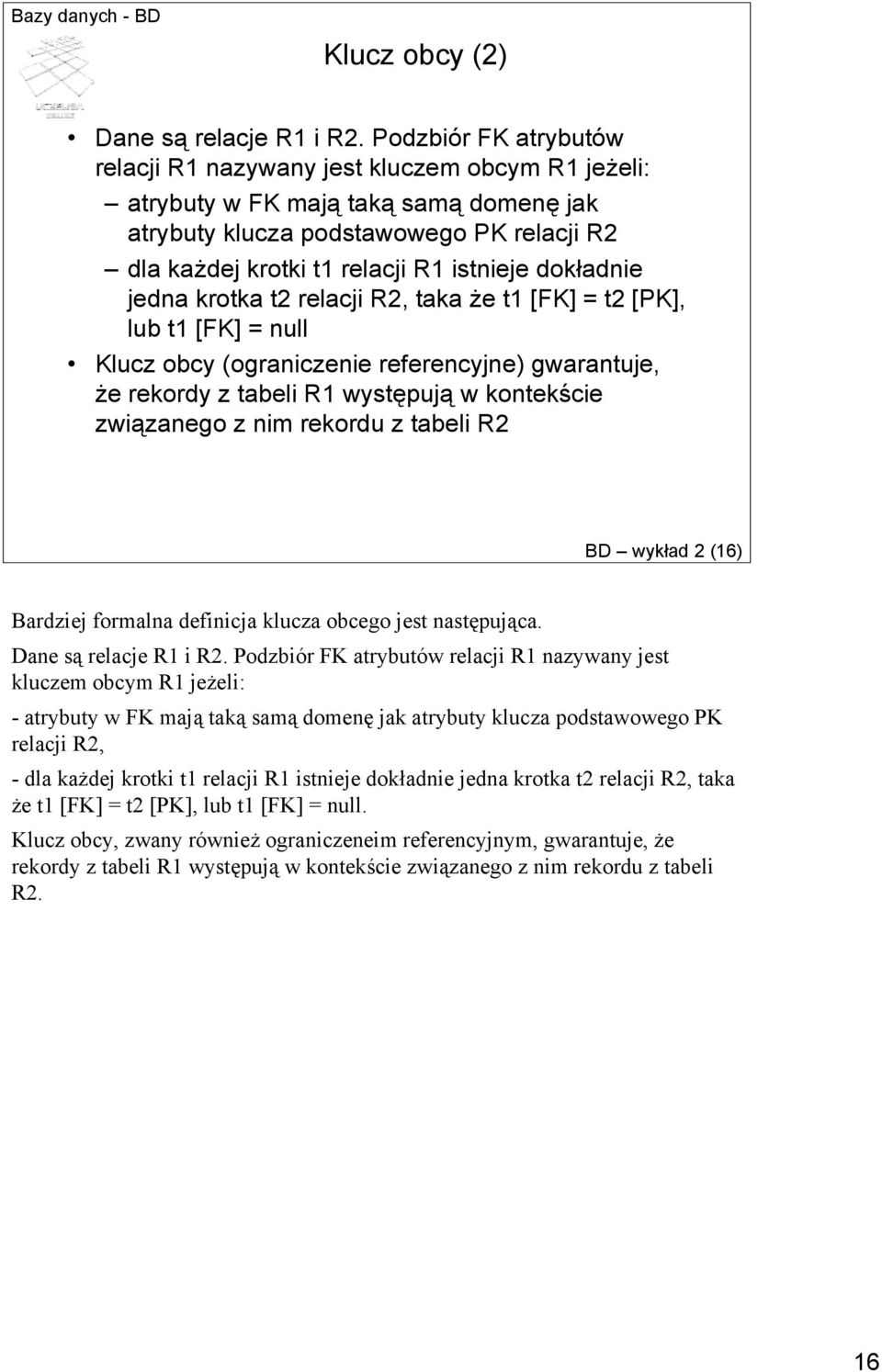 dokładnie jedna krotka t2 relacji R2, taka że t1 [FK] = t2 [PK], lub t1 [FK] = null Klucz obcy (ograniczenie referencyjne) gwarantuje, że rekordy z tabeli R1 występują w kontekście związanego z nim