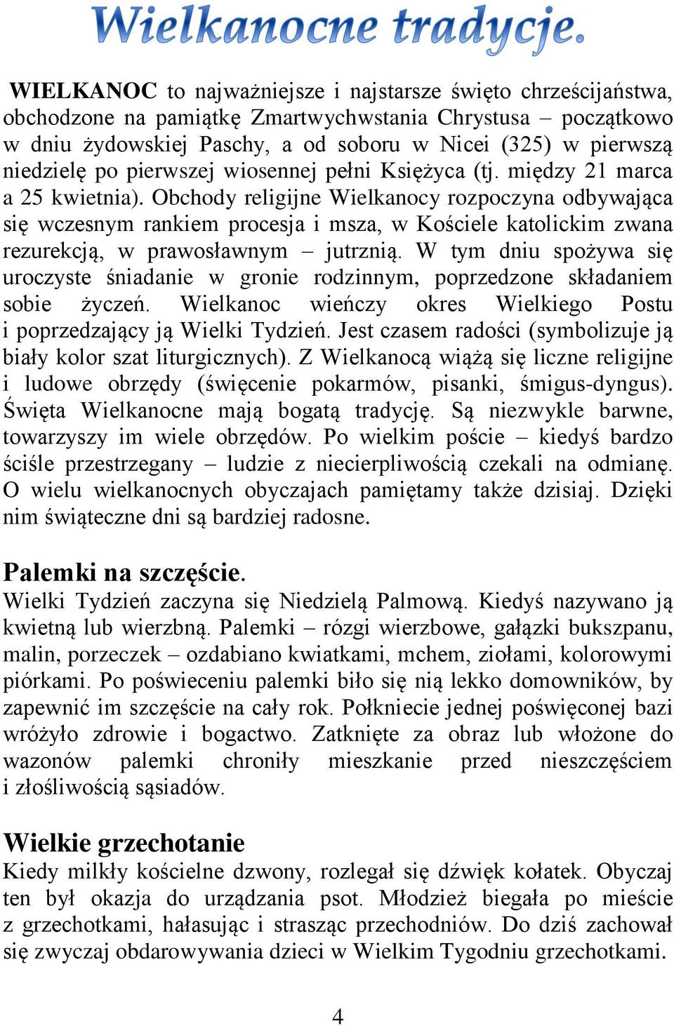 Obchody religijne Wielkanocy rozpoczyna odbywająca się wczesnym rankiem procesja i msza, w Kościele katolickim zwana rezurekcją, w prawosławnym jutrznią.
