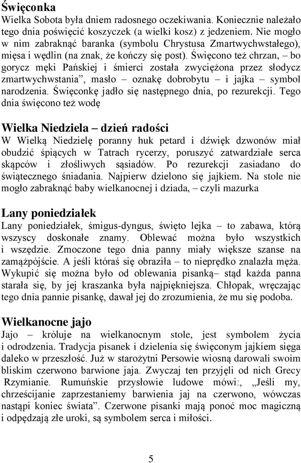Święcono też chrzan, bo gorycz męki Pańskiej i śmierci została zwyciężona przez słodycz zmartwychwstania, masło oznakę dobrobytu i jajka symbol narodzenia.
