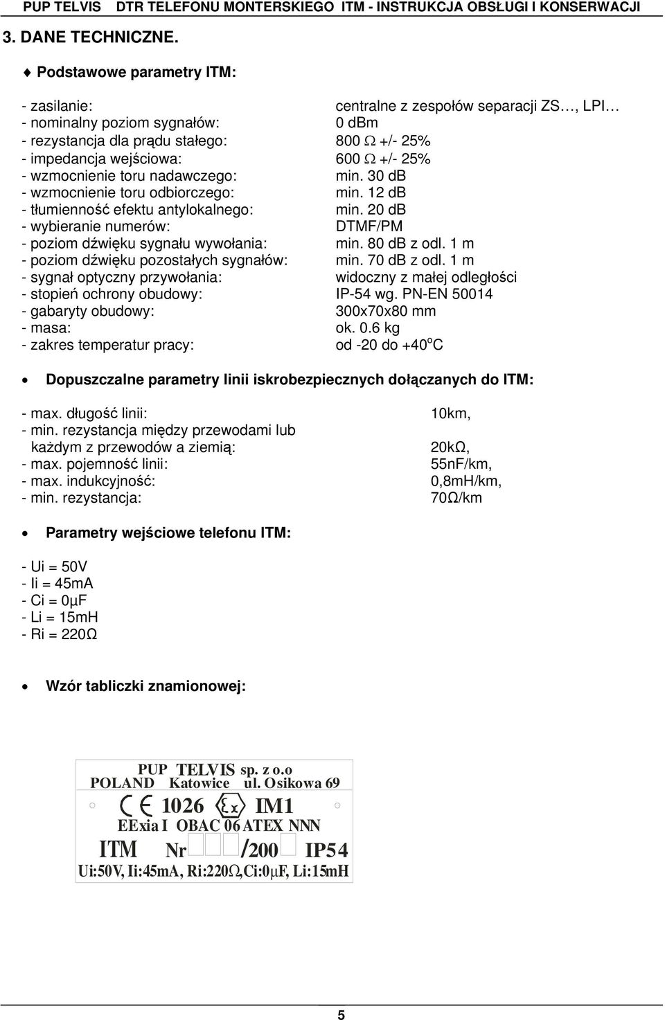 wzmocnienie toru nadawczego: min. 30 db - wzmocnienie toru odbiorczego: min. 12 db - tłumienność efektu antylokalnego: min. 20 db - wybieranie numerów: DTMF/PM - poziom dźwięku sygnału wywołania: min.