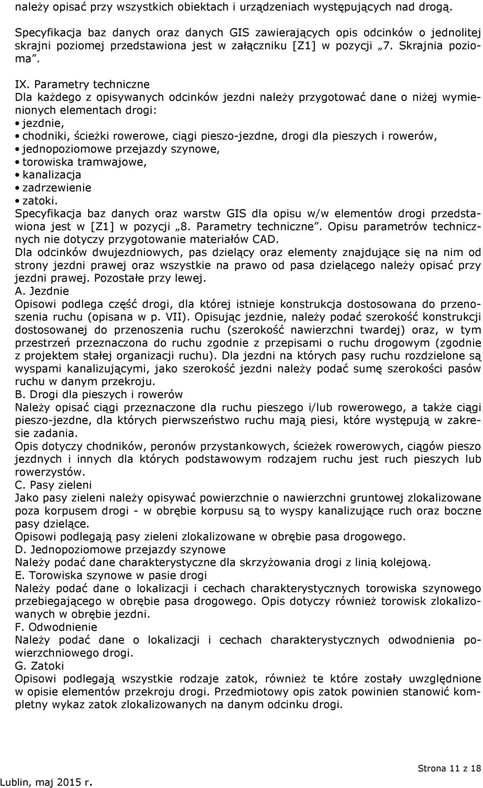 Parametry techniczne Dla każdego z opisywanych odcinków jezdni należy przygotować dane o niżej wymienionych elementach drogi: jezdnie, chodniki, ścieżki rowerowe, ciągi pieszo-jezdne, drogi dla