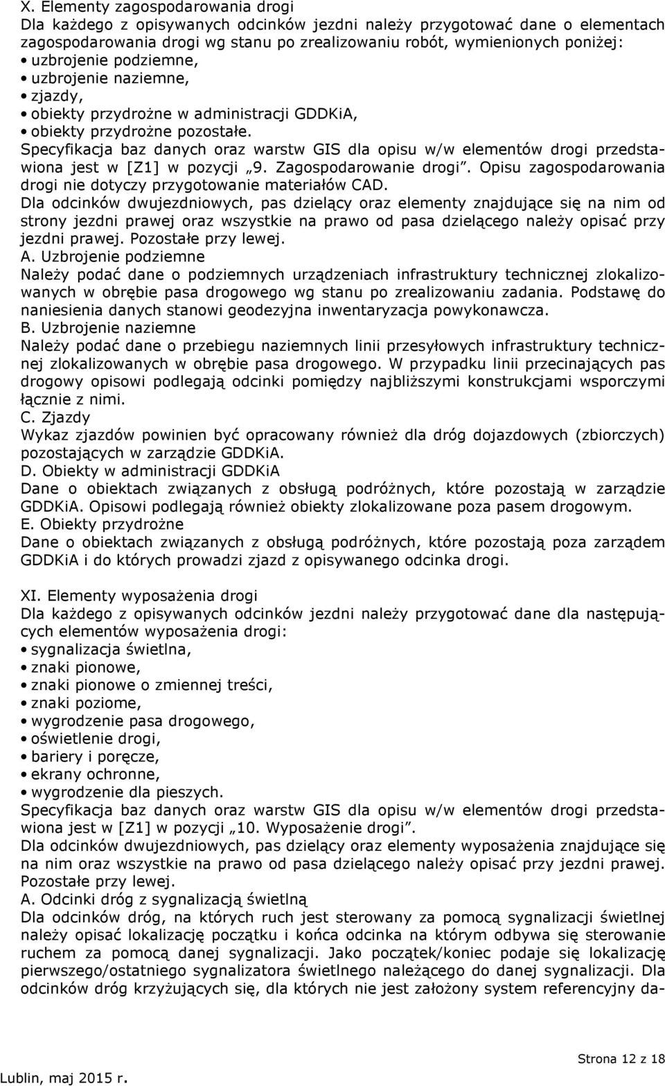 Specyfikacja baz danych oraz warstw GIS dla opisu w/w elementów drogi przedstawiona jest w [Z1] w pozycji 9. Zagospodarowanie drogi.