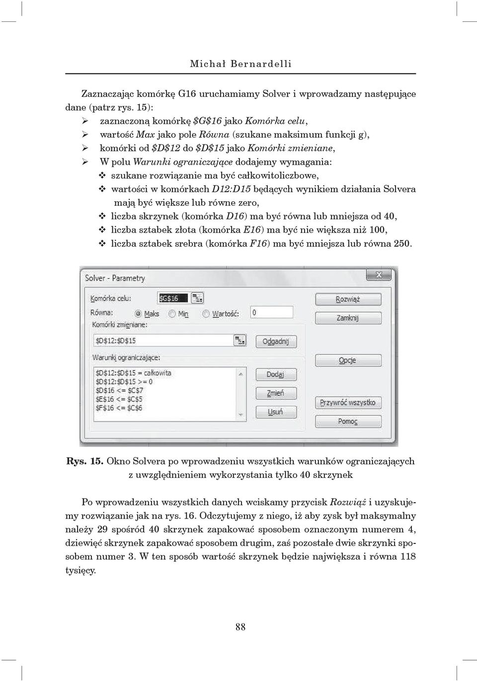 wymagania: v szukane rozwiązanie ma być całkowitoliczbowe, v wartości w komórkach D12:D15 będących wynikiem działania Solvera mają być większe lub równe zero, v liczba skrzynek (komórka D16) ma być