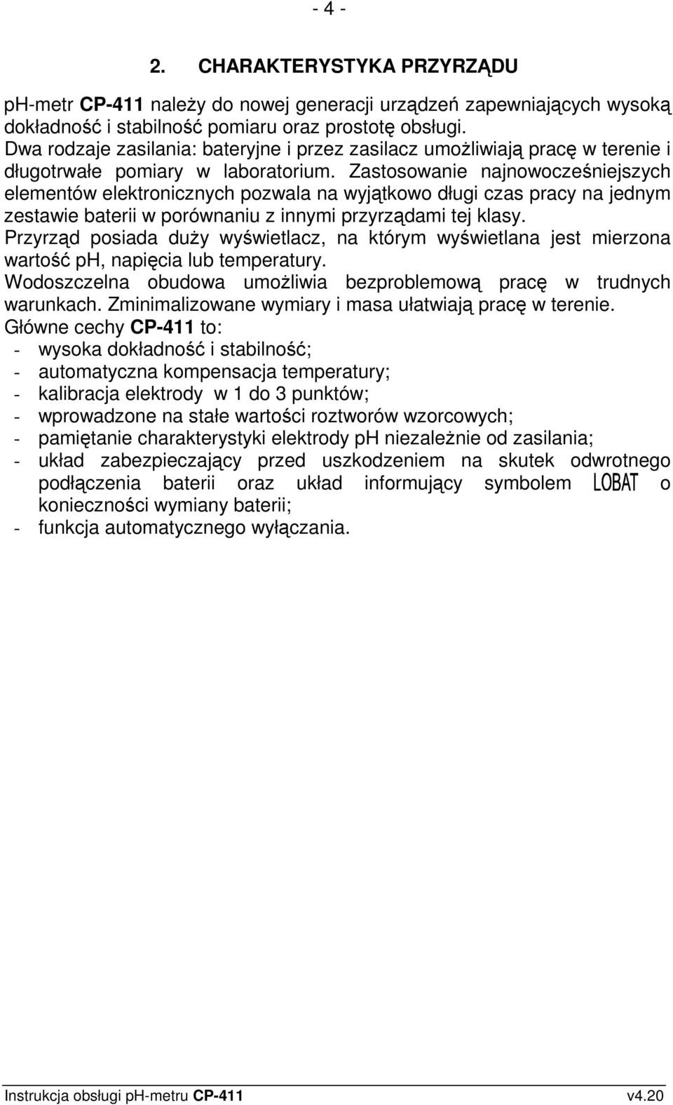 Zastosowanie najnowocześniejszych elementów elektronicznych pozwala na wyjątkowo długi czas pracy na jednym zestawie baterii w porównaniu z innymi przyrządami tej klasy.