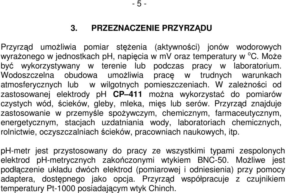 W zależności od zastosowanej elektrody ph CP 411 można wykorzystać do pomiarów czystych wód, ścieków, gleby, mleka, mięs lub serów.