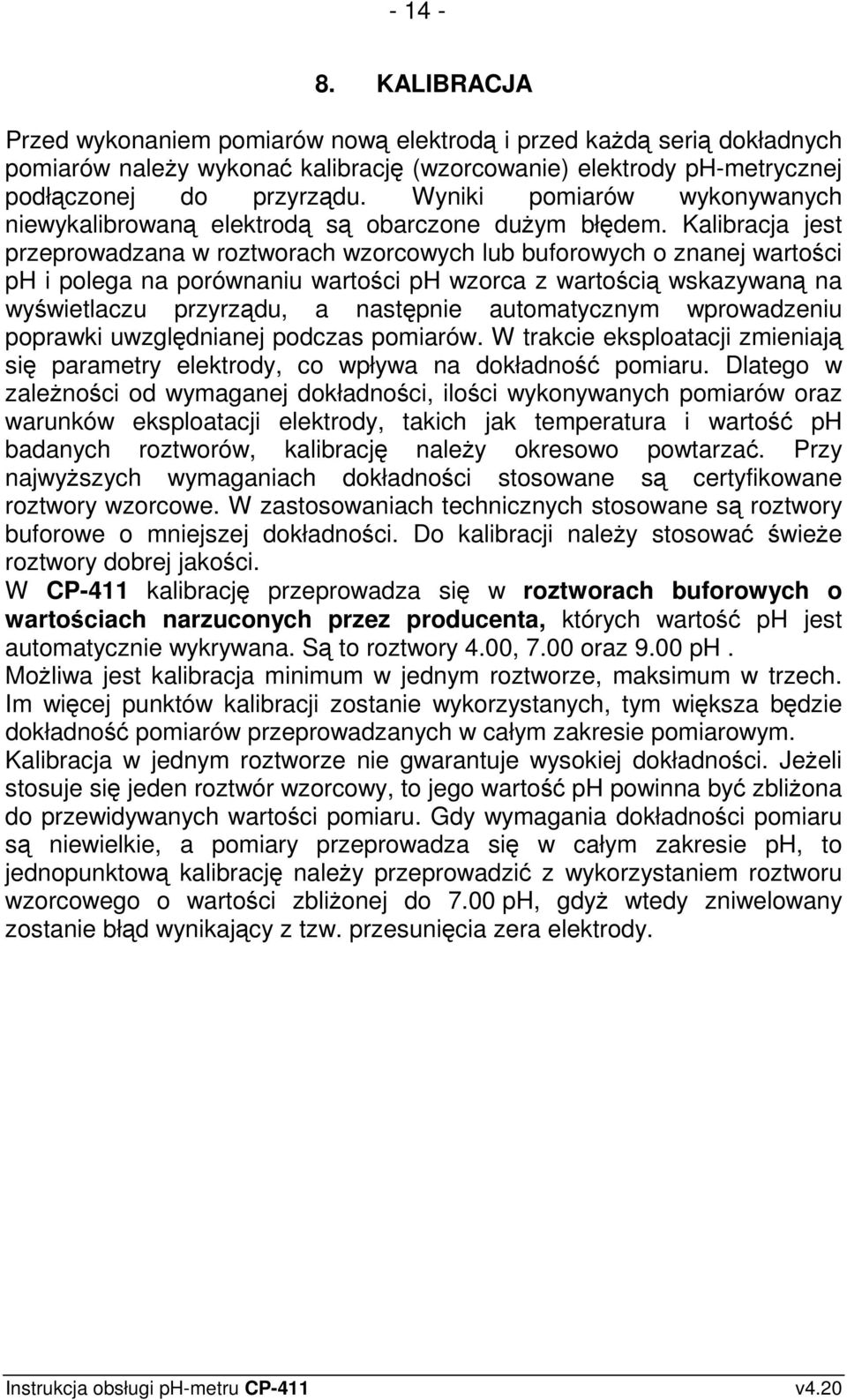 Kalibracja jest przeprowadzana w roztworach wzorcowych lub buforowych o znanej wartości ph i polega na porównaniu wartości ph wzorca z wartością wskazywaną na wyświetlaczu przyrządu, a następnie
