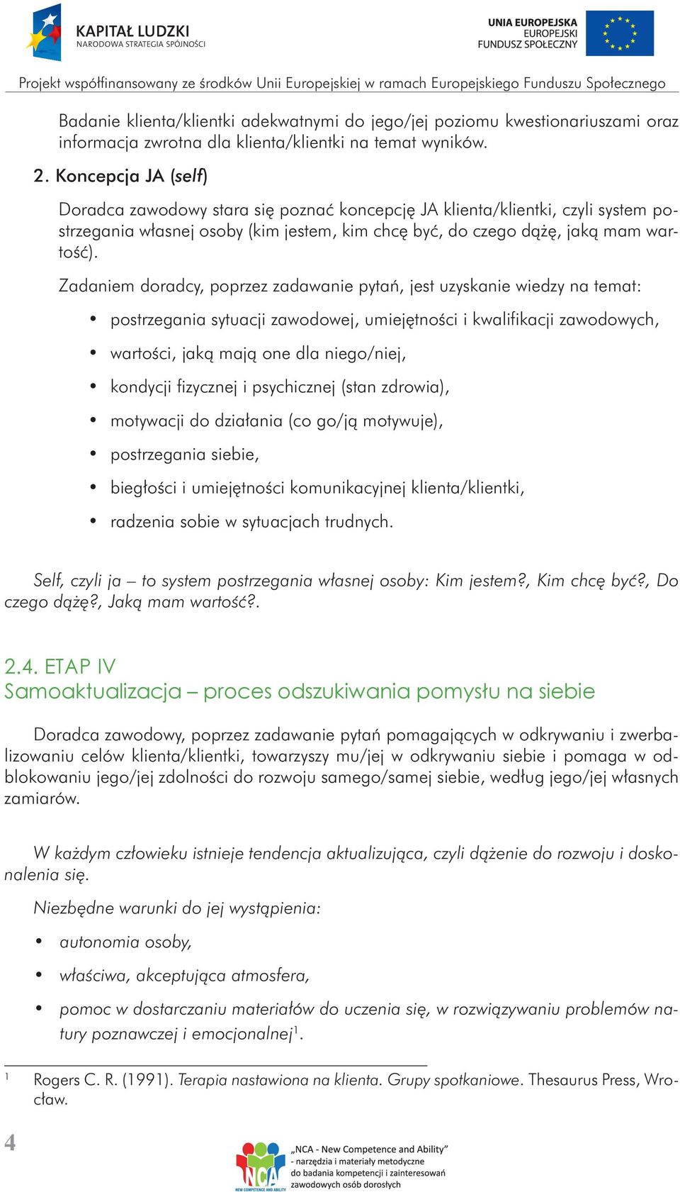 Zadaniem doradcy, poprzez zadawanie pytań, jest uzyskanie wiedzy na temat: postrzegania sytuacji zawodowej, umiejętności i kwalifikacji zawodowych, wartości, jaką mają one dla niego/niej, kondycji