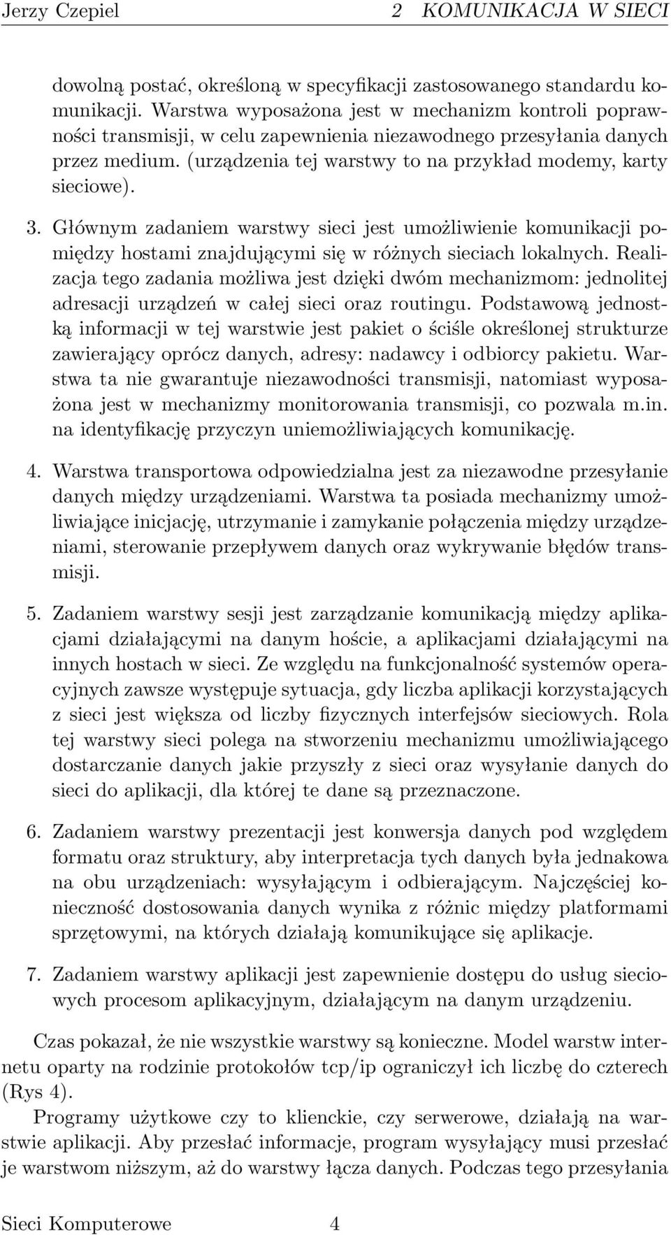 Głównym zadaniem warstwy sieci jest umożliwienie komunikacji pomiędzy hostami znajdującymi się w różnych sieciach lokalnych.