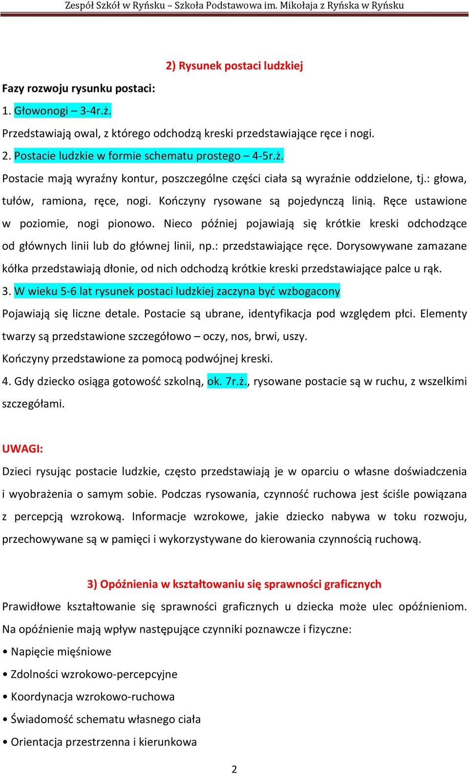 Kończyny rysowane są pojedynczą linią. Ręce ustawione w poziomie, nogi pionowo. Nieco później pojawiają się krótkie kreski odchodzące od głównych linii lub do głównej linii, np.: przedstawiające ręce.