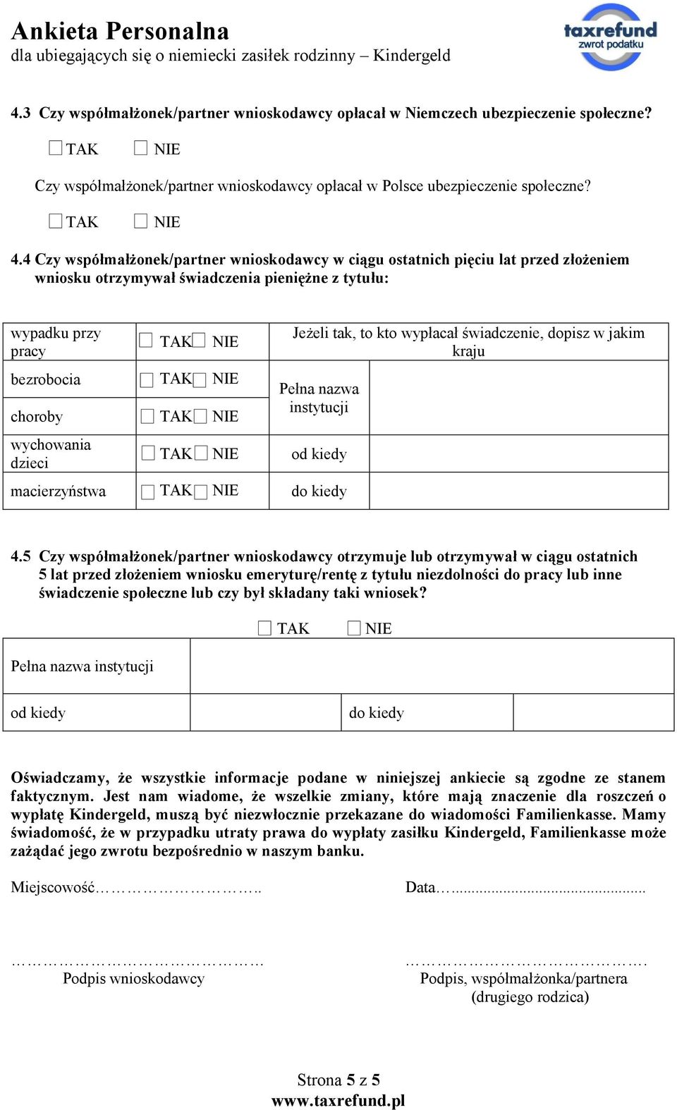 4 Czy współmałżonek/partner wnioskodawcy w ciągu ostatnich pięciu lat przed złożeniem wniosku otrzymywał świadczenia pieniężne z tytułu: wypadku przy pracy TAK NIE bezrobocia TAK NIE choroby TAK NIE