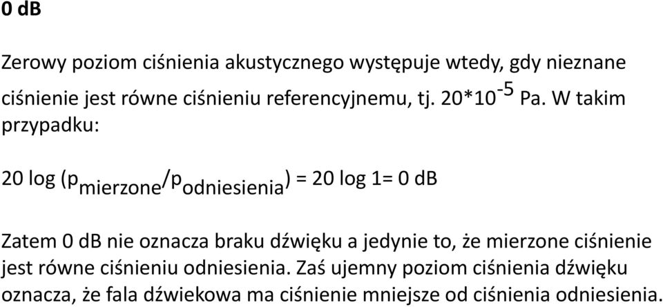 W takim przypadku: 20 log (p mierzone /p odniesienia ) = 20 log 1= 0 db Zatem 0 db nie oznacza braku