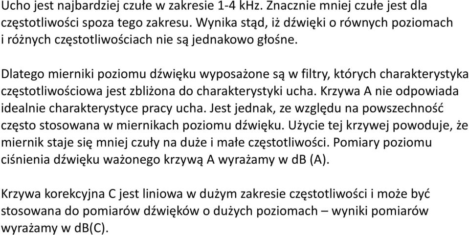 Dlatego mierniki poziomu dźwięku wyposażone są w filtry, których charakterystyka częstotliwościowa jest zbliżona do charakterystyki ucha. Krzywa A nie odpowiada idealnie charakterystyce pracy ucha.