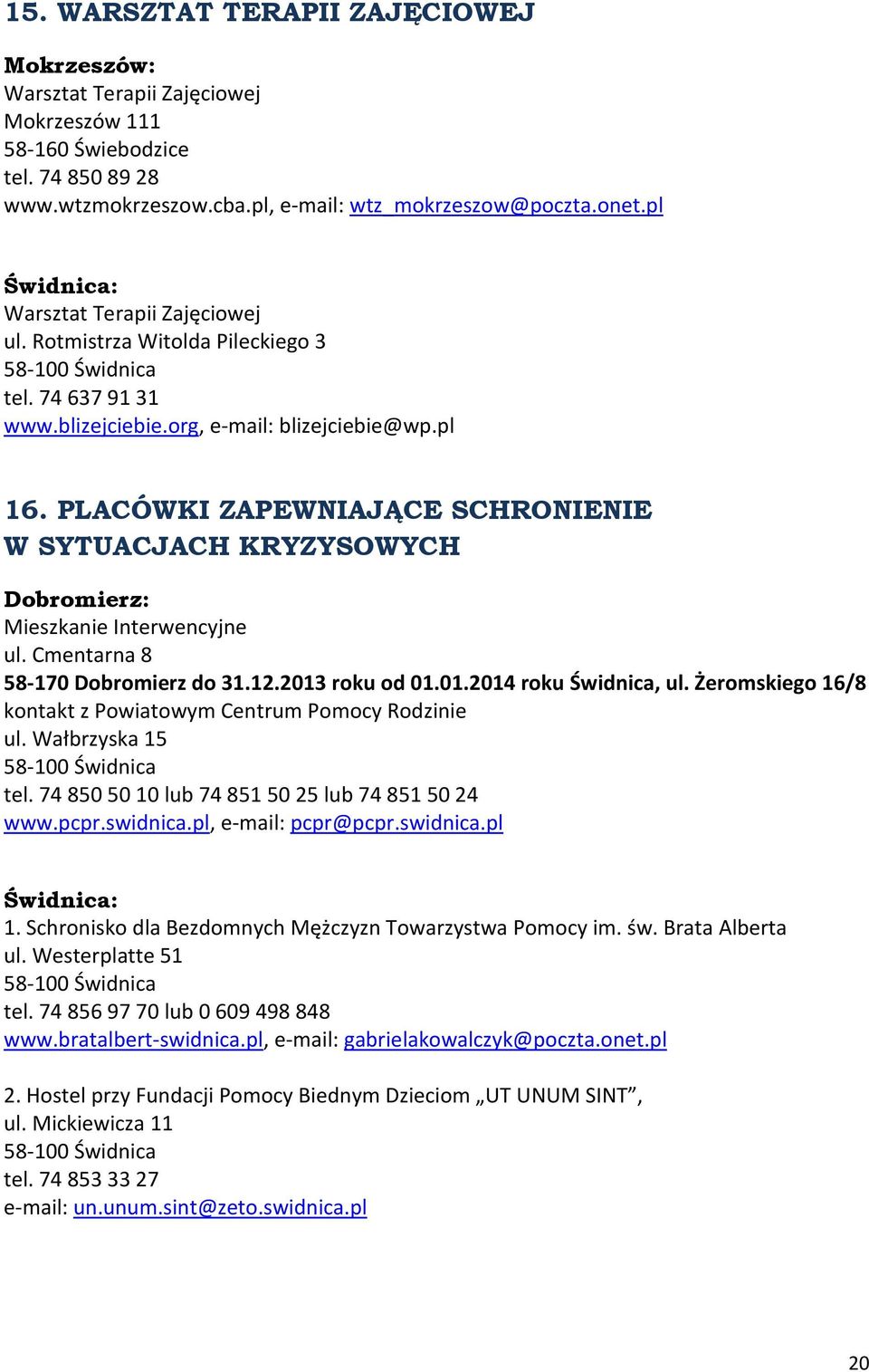 PLACÓWKI ZAPEWNIAJĄCE SCHRONIENIE W SYTUACJACH KRYZYSOWYCH Dobromierz: Mieszkanie Interwencyjne ul. Cmentarna 8 58-170 Dobromierz do 31.12.2013 roku od 01.01.2014 roku Świdnica, ul.