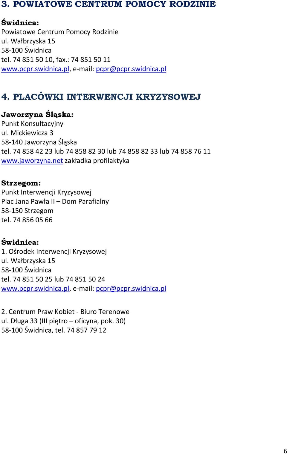 74 858 42 23 lub 74 858 82 30 lub 74 858 82 33 lub 74 858 76 11 www.jaworzyna.net zakładka profilaktyka Strzegom: Punkt Interwencji Kryzysowej Plac Jana Pawła II Dom Parafialny tel.