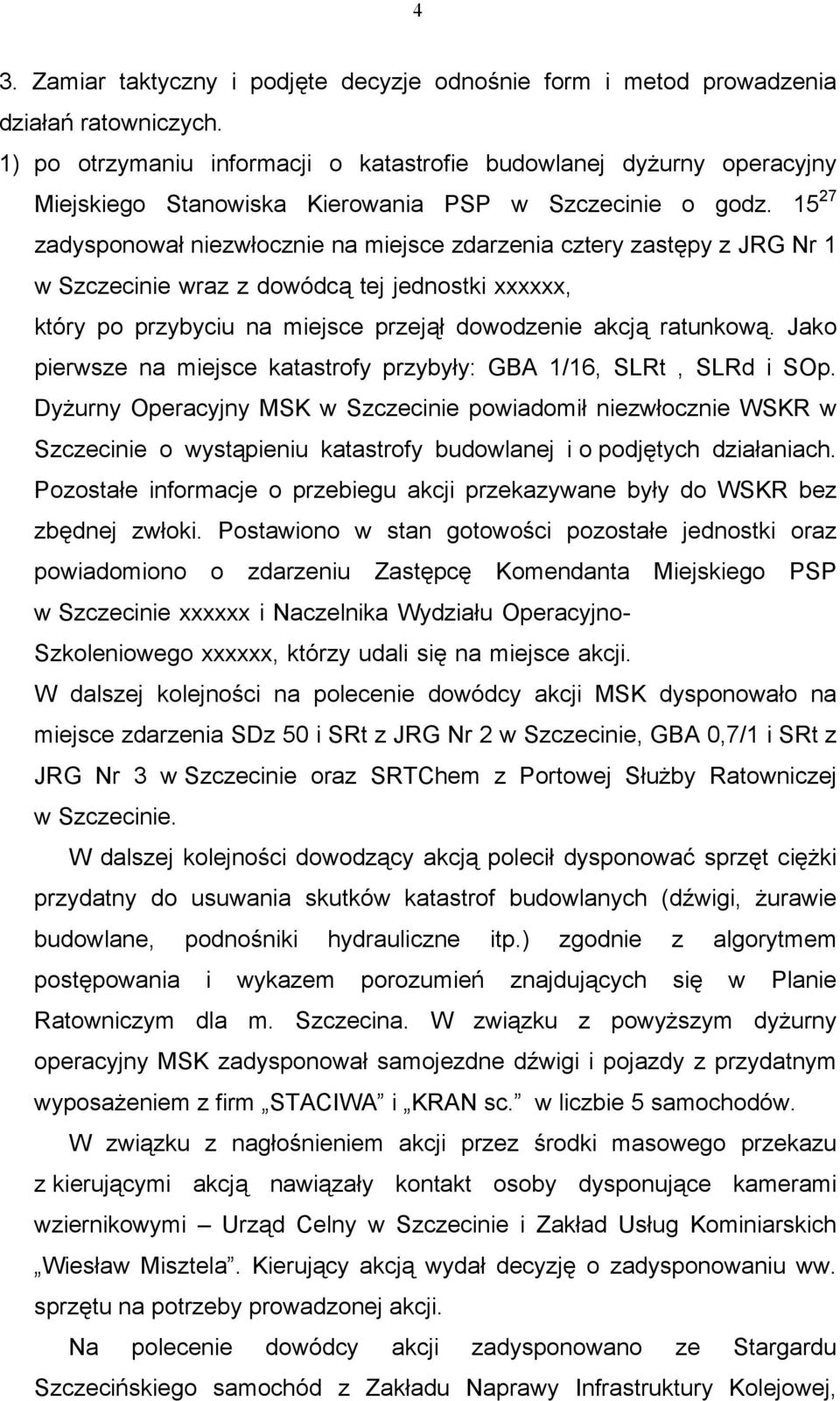 15 27 zadysponował niezwłocznie na miejsce zdarzenia cztery zastępy z JRG Nr 1 w Szczecinie wraz z dowódcą tej jednostki xxxxxx, który po przybyciu na miejsce przejął dowodzenie akcją ratunkową.