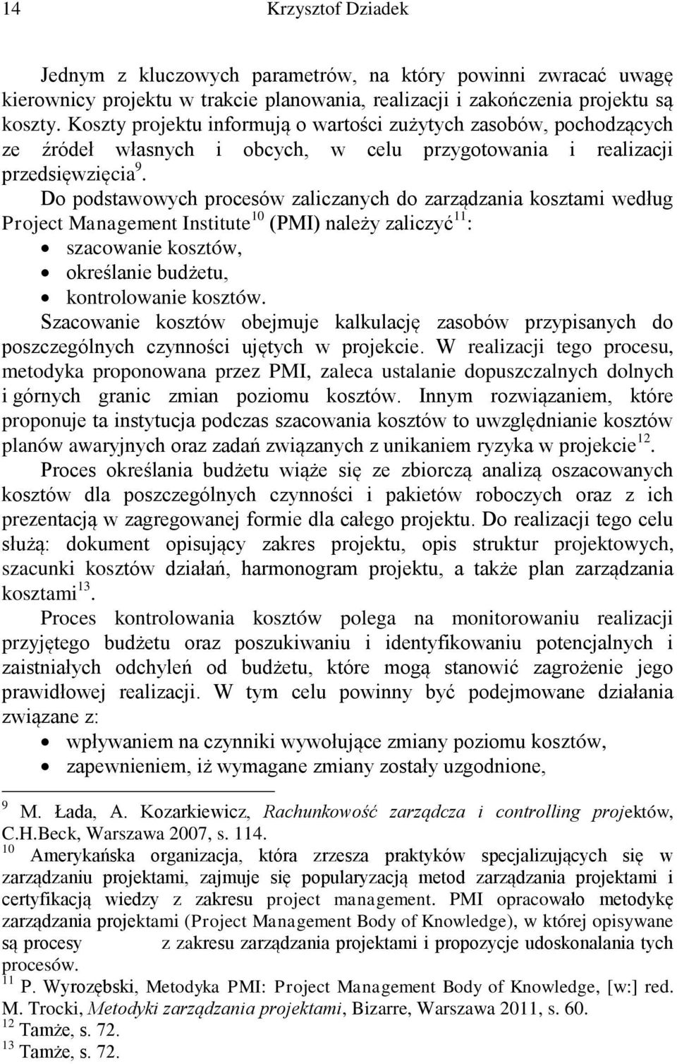 Do podstawowych procesów zaliczanych do zarządzania kosztami według Project Management Institute 10 (PMI) należy zaliczyć 11 : szacowanie kosztów, określanie budżetu, kontrolowanie kosztów.