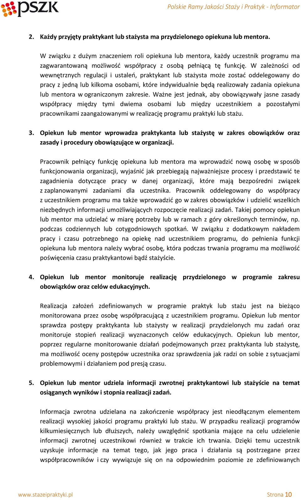 W zależności od wewnętrznych regulacji i ustaleń, praktykant lub stażysta może zostać oddelegowany do pracy z jedną lub kilkoma osobami, które indywidualnie będą realizowały zadania opiekuna lub