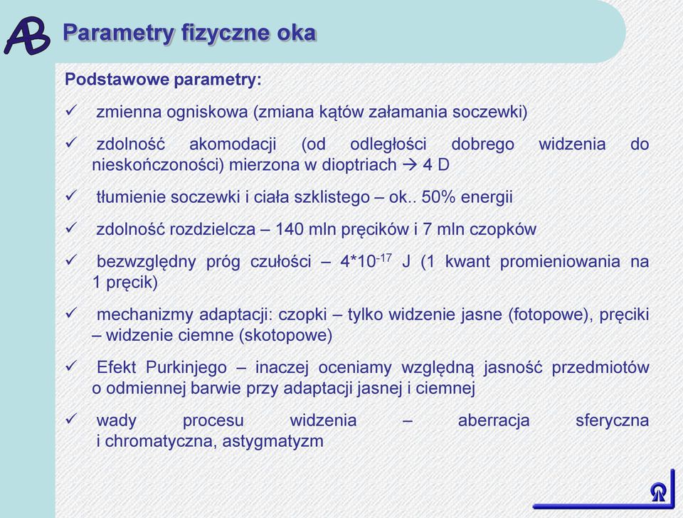 . 50% energii zdolność rozdzielcza 140 mln pręcików i 7 mln czopków bezwzględny próg czułości 4*10-17 J (1 kwant promieniowania na 1 pręcik) mechanizmy adaptacji: