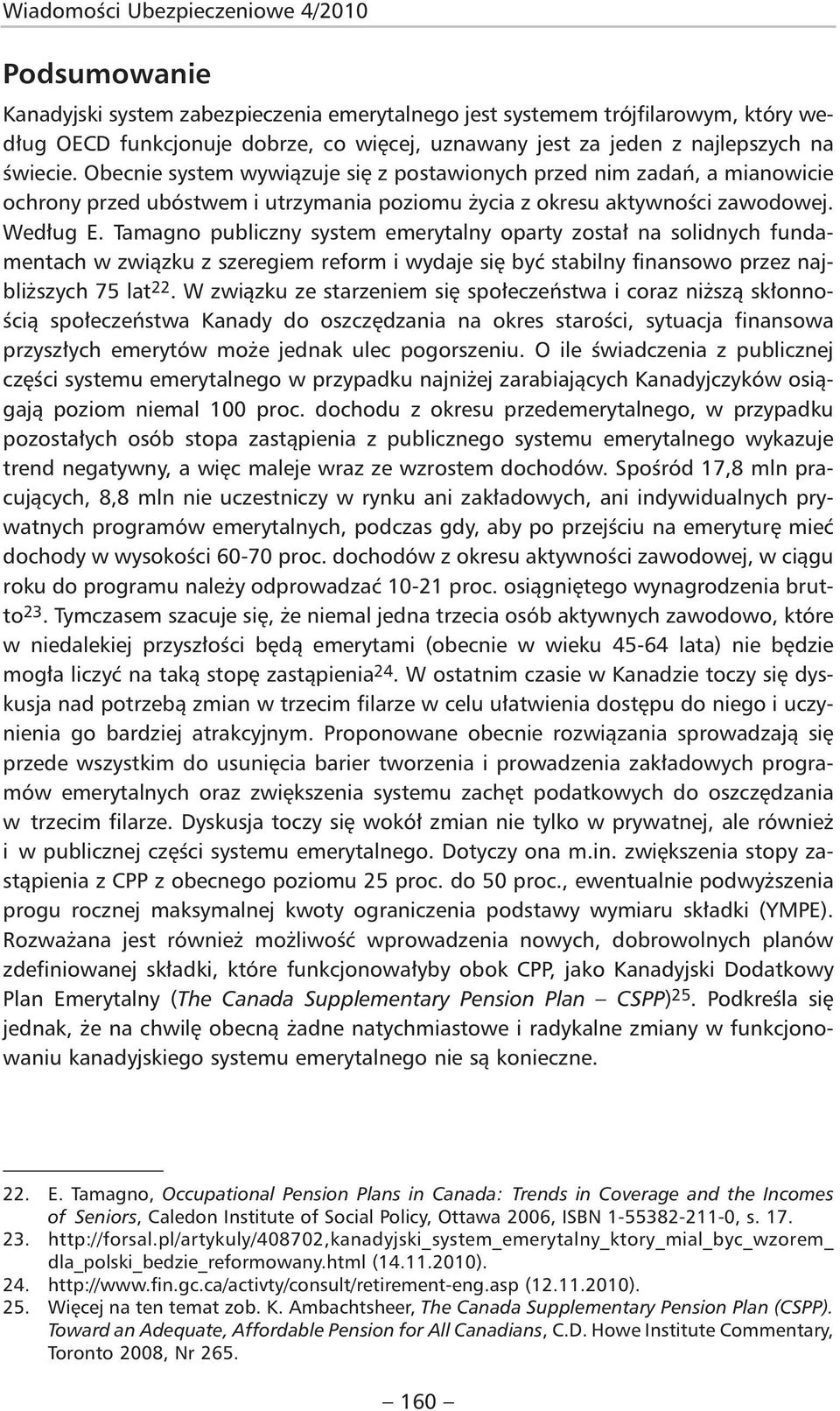 Tamagno publiczny system emerytalny oparty został na solidnych fundamentach w związku z szeregiem reform i wydaje się być stabilny finansowo przez najbliższych 75 lat 22.