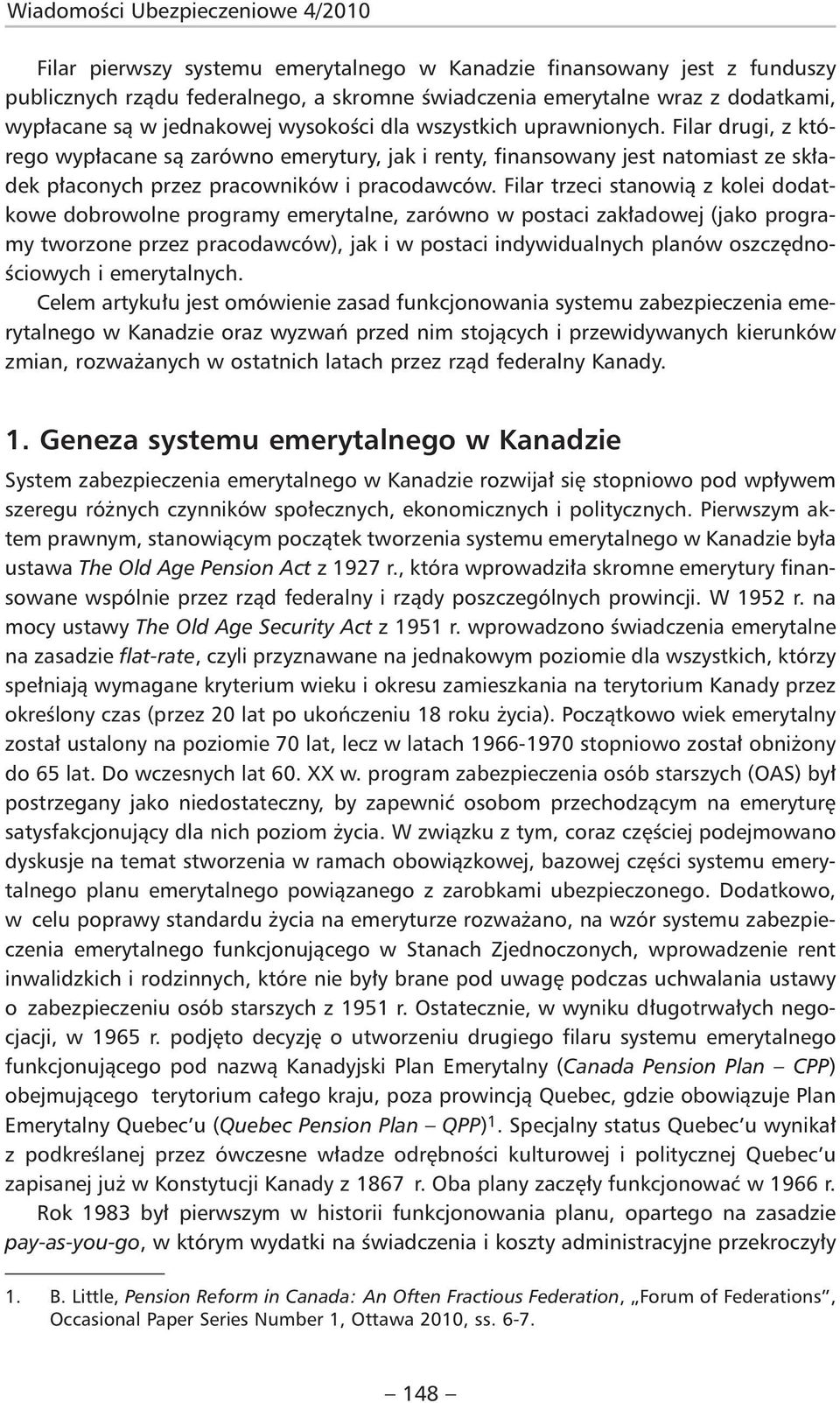 Filar drugi, z którego wypłacane są zarówno emerytury, jak i renty, finansowany jest natomiast ze składek płaconych przez pracowników i pracodawców.