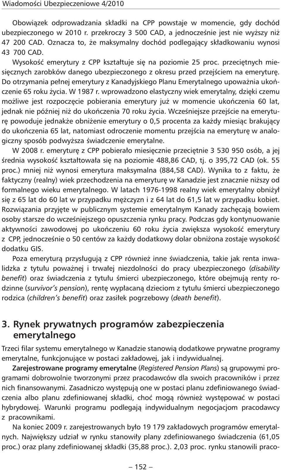 przeciętnych miesięcznych zarobków danego ubezpieczonego z okresu przed przejściem na emeryturę. Do otrzymania pełnej emerytury z Kanadyjskiego Planu Emerytalnego upoważnia ukończenie 65 roku życia.