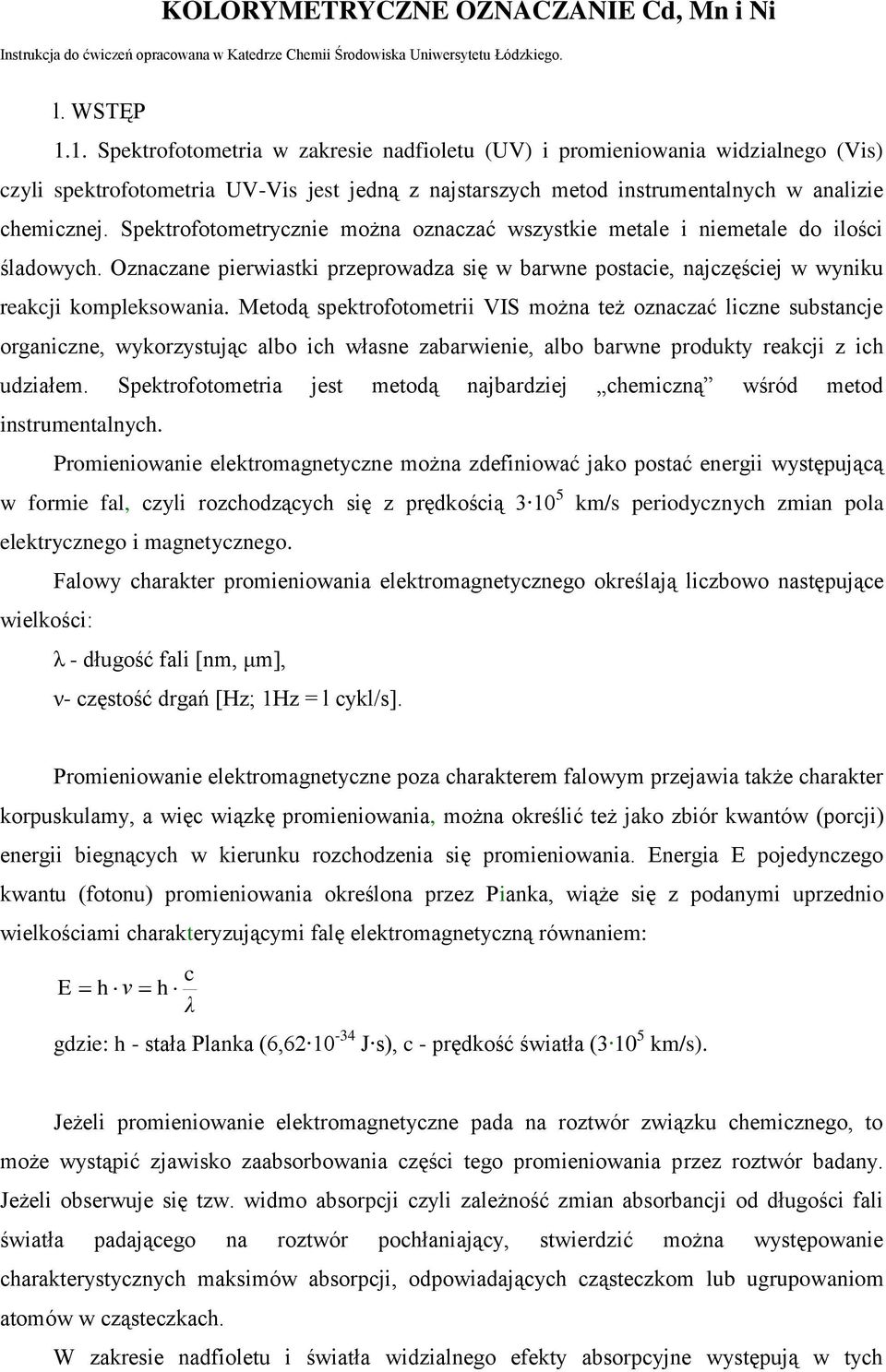 Spektrofotometrycznie można oznaczać wszystkie metale i niemetale do ilości śladowych. Oznaczane pierwiastki przeprowadza się w barwne postacie, najczęściej w wyniku reakcji kompleksowania.