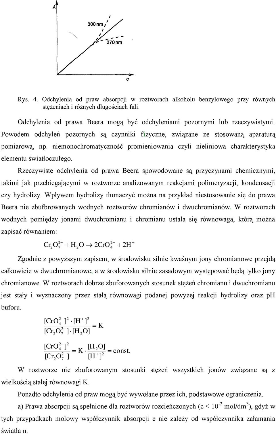 Rzeczywiste odchylenia od prawa Beera spowodowane są przyczynami chemicznymi, takimi jak przebiegającymi w roztworze analizowanym reakcjami polimeryzacji, kondensacji czy hydrolizy.