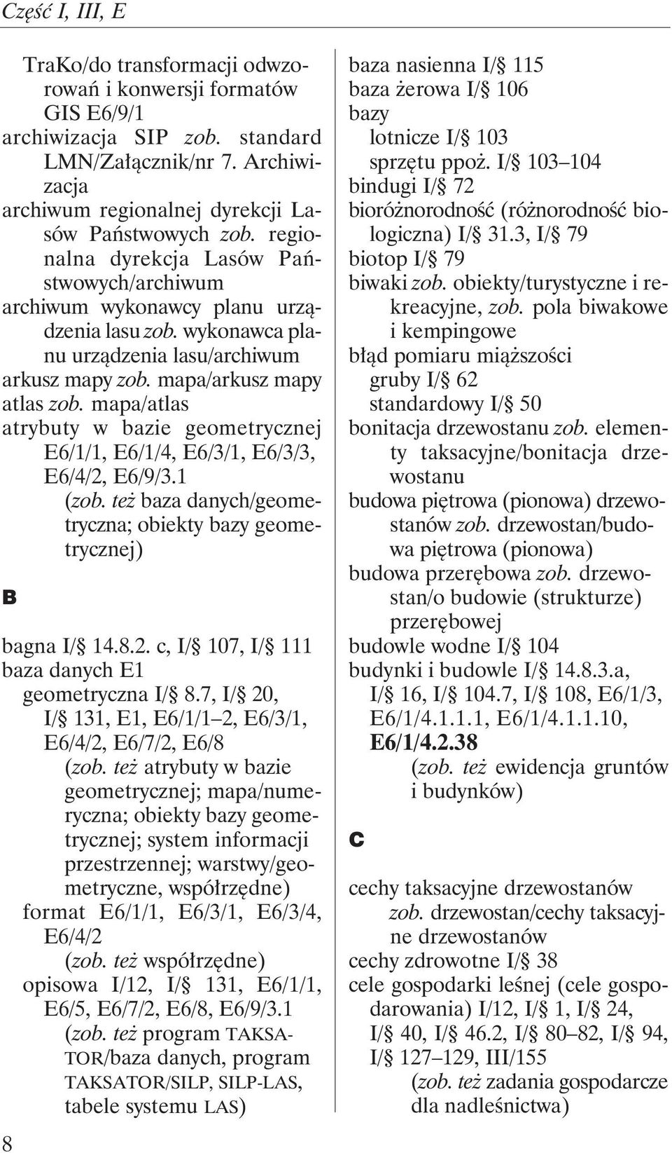 mapa/atlas atrybuty w bazie geometrycznej E6/1/1, E6/1/4, E6/3/1, E6/3/3, E6/4/2, E6/9/3.1 (zob. też baza danych/geometryczna; obiekty bazy geometrycznej) B bagna I/ 14.8.2. c, I/ 107, I/ 111 baza danych E1 geometryczna I/ 8.