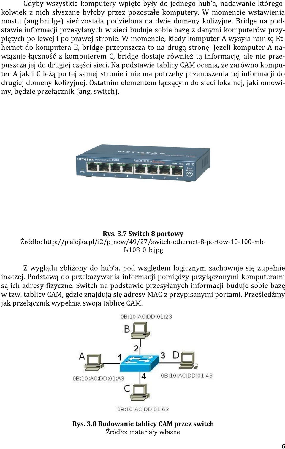 W momencie, kiedy komputer A wysyła ramkę Ethernet do komputera E, bridge przepuszcza to na drugą stronę.