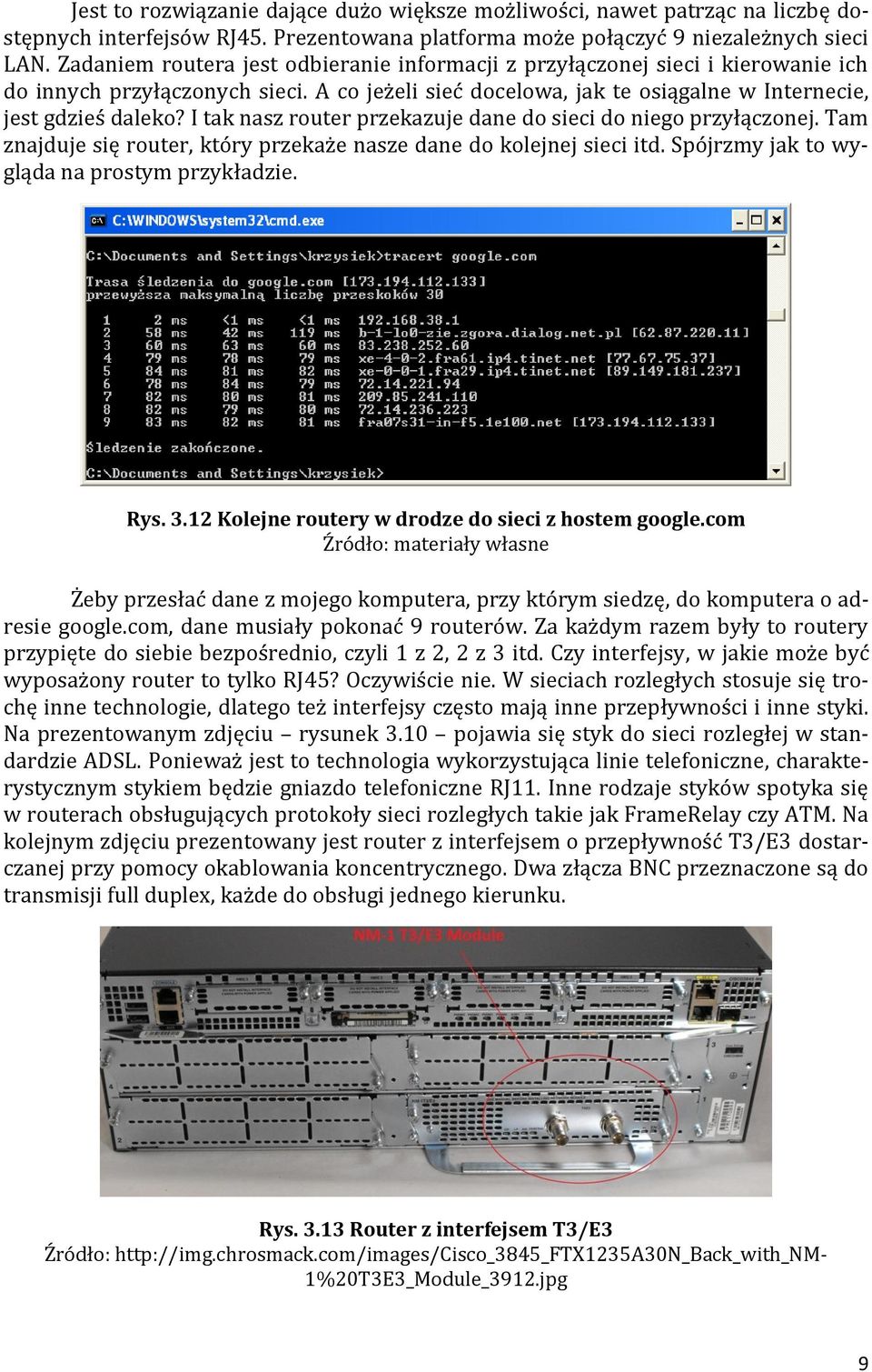 I tak nasz router przekazuje dane do sieci do niego przyłączonej. Tam znajduje się router, który przekaże nasze dane do kolejnej sieci itd. Spójrzmy jak to wygląda na prostym przykładzie. Rys. 3.
