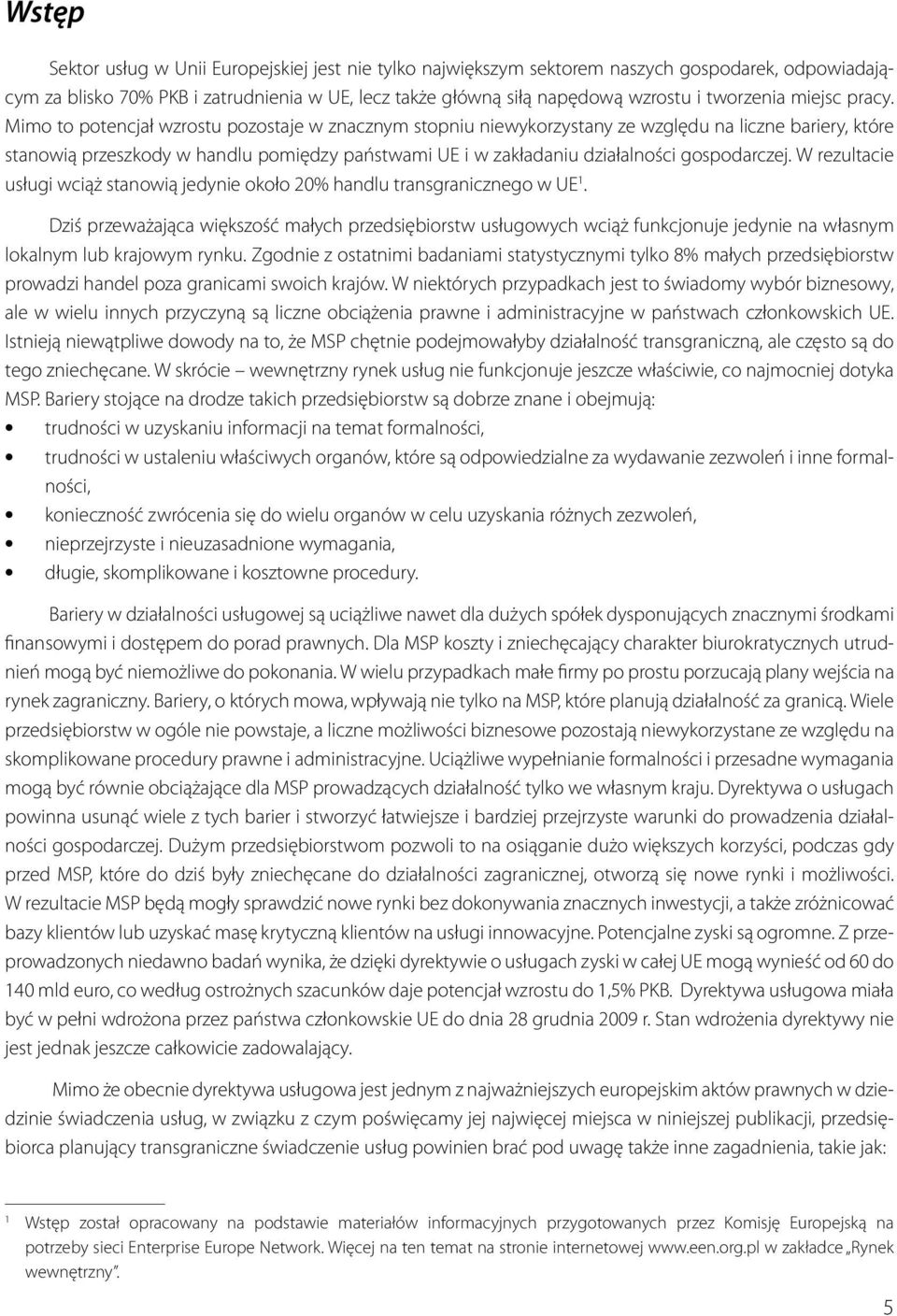 Mimo to potencjał wzrostu pozostaje w znacznym stopniu niewykorzystany ze względu na liczne bariery, które stanowią przeszkody w handlu pomiędzy państwami UE i w zakładaniu działalności gospodarczej.