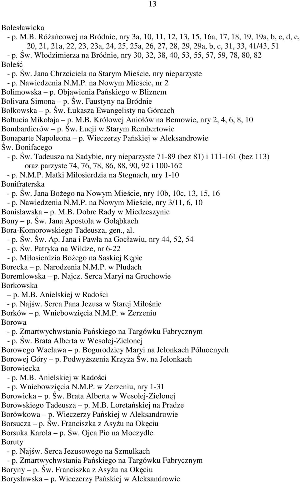 na Nowym Mieście, nr 2 Bolimowska p. Objawienia Pańskiego w Bliznem Bolivara Simona p. Św. Faustyny na Bródnie Bolkowska p. Św. Łukasza Ewangelisty na Górcach Bołtucia Mikołaja p. M.B. Królowej Aniołów na Bemowie, nry 2, 4, 6, 8, 10 Bombardierów p.