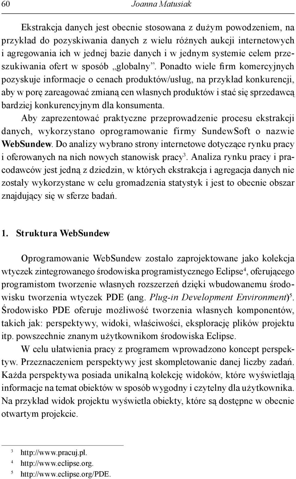 Ponadto wiele firm komercyjnych pozyskuje informacje o cenach produktów/usług, na przykład konkurencji, aby w porę zareagować zmianą cen własnych produktów i stać się sprzedawcą bardziej