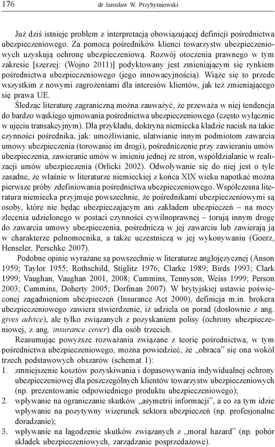 Rozwój otoczenia prawnego w tym zakresie [szerzej: (Wojno 2011)] podyktowany jest zmieniającym się rynkiem pośrednictwa ubezpieczeniowego (jego innowacyjnością).