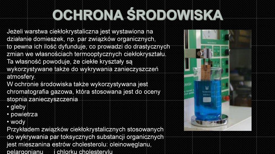 Ta własność powoduje, że ciekłe kryształy są wykorzystywane także do wykrywania zanieczyszczeń atmosfery.