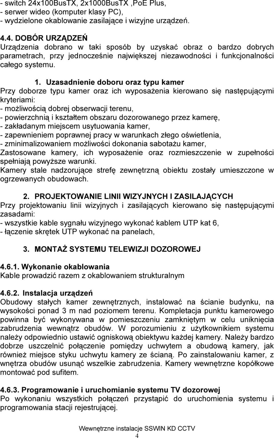 dozorowanego przez kamerę, - zakładanym miejscem usytuowania kamer, - zapewnieniem poprawnej pracy w warunkach złego oświetlenia, - zminimalizowaniem możliwości dokonania sabotażu kamer, Zastosowane